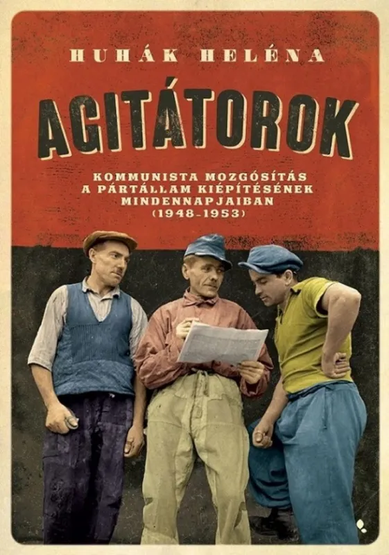 Agitátorok - A kommunista mozgósítás a pártállam kiépítésének mindennapjaiban (1948-1953) Korlátozott ajánlat