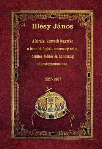 A királyi könyvek jegyzéke a bennük foglalt nemesség czim, czimer, előnév és honosság adományozásoknak - 1527-1867 Gyors szállítás