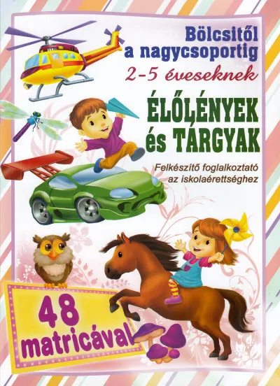 Élölények és tárgyak - bölcsitől a nagycsoportig - Felkészítő foglalkoztató az iskolaérettséghez 2- 5 éveseknek 250 matricával Kihagyhatatlan ajánlat