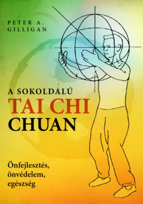A sokoldalú Tai Chi Chuan - Önfejlesztés, önvédelem, egészség - Peter A. Gilligan Legjobb ár