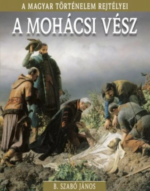 Olcsó A magyar történelem rejtélyei sorozat 17. kötet - A ?mohácsi vész