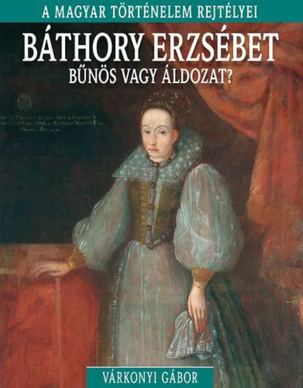 Utolsó esély A magyar történelem rejtélyei sorozat 9. kötet - Báthory Erzsébet - bűnös vagy áldozat?