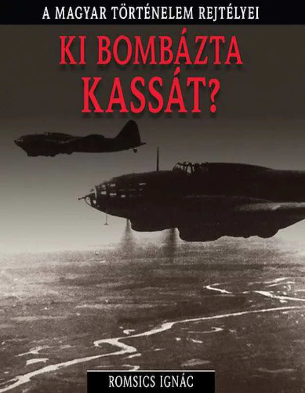 A magyar történelem rejtélyei sorozat 3. kötet - Ki ?bombázta Kassát? Legkelendőbb