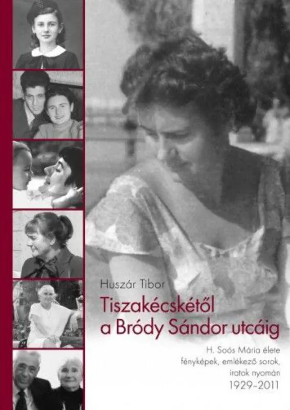 Nézd meg most Tiszakécskétől a Bródy Sándor utcáig - H. Soós Mária élete fényképek, emlékező sorok, iratok nyomán 1929 - 2011