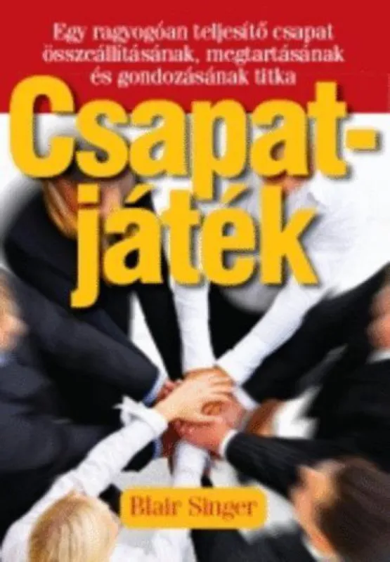 Csapatjáték - Egy ragyogóan teljesítő csapat összeállításának, megtartásának és gondozásának titka Olcsó