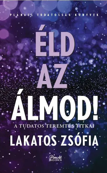 Éld az álmod - A tudatos teremtés titkai - Lakatos Zsófia Azonnali szállítás