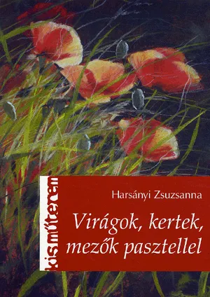 Legkelendőbb Virágok, kertek, mezők pasztellel - Kis Műterem sorozat