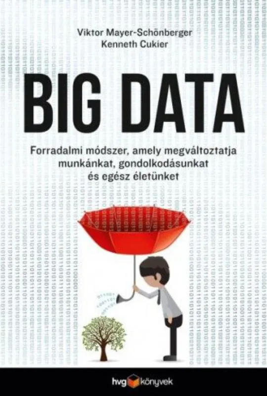 Big Data - A forradalom, amely megváltoztatja az életünket, a munkánkat és a gondolkodásunkat; Beszéljenek az adatok! A nagy adatgyűjtés, A következtetés művészete Azonnal elérhető