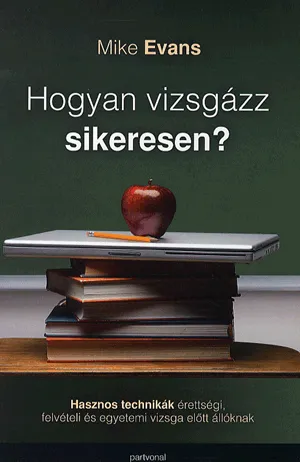 Hogyan vizsgázz sikeresen? - Hasznos technikák érettségi, felvételi és egyetemi vizsga előtt állóknak Népszerű