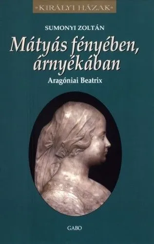 Korlátozott ajánlat Mátyás fényében, árnyékában - Aragóniai Beatrix