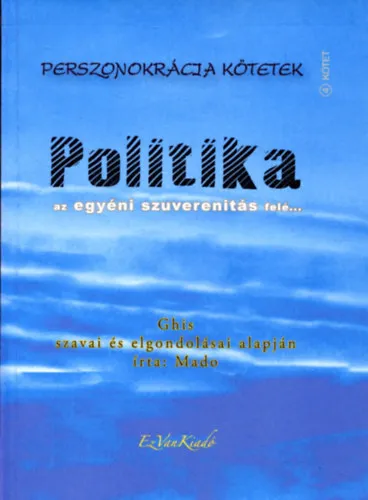 Ne maradj le Politika - Perszonokrácia kötetek 4. - az egyéni szuverenitás felé - Ghis szavai és elgondolásai alapján