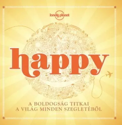 HAPPY - A BOLDOGSÁG TITKAI A VILÁG MINDEN SZEGLETÉBŐL Csak ma
