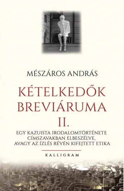 Kételkedők breváriuma II. - Egy kazuista irodalomtörténete címszavakban elbeszélve, avagy az ízlés révén kifejtett etika Akciós ár