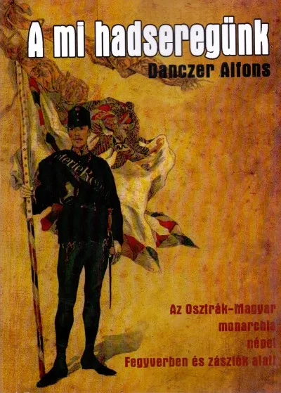 A mi hadseregünk - Az Osztrák- Magyar monarchia népei fegyverben és zászlók alatt Vedd meg most
