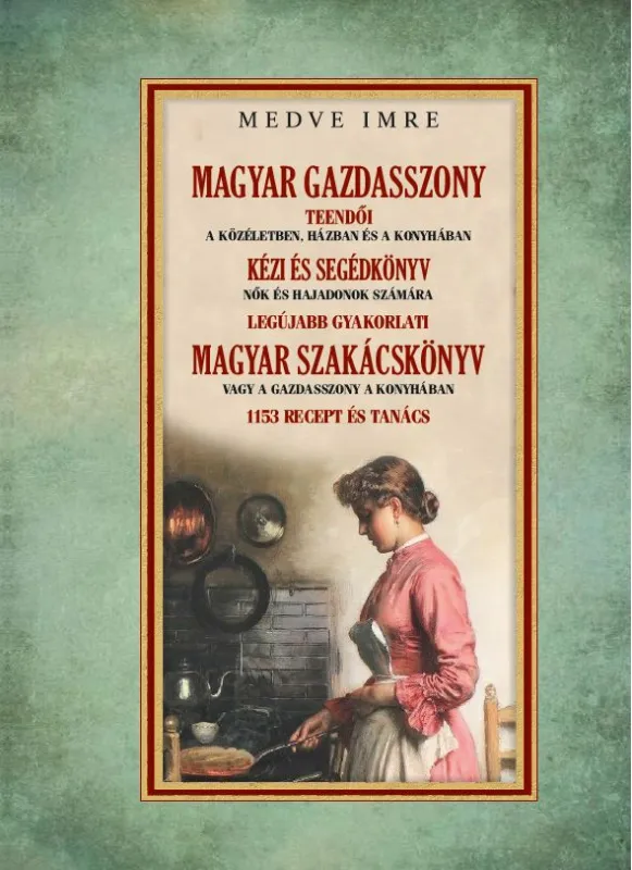 Magyar gazdasszony - A gazdasszony a házban - Legújabb gyakorlati MAGYAR SZAKÁCSKÖNYV 1153 recept és tanács Nézd meg most
