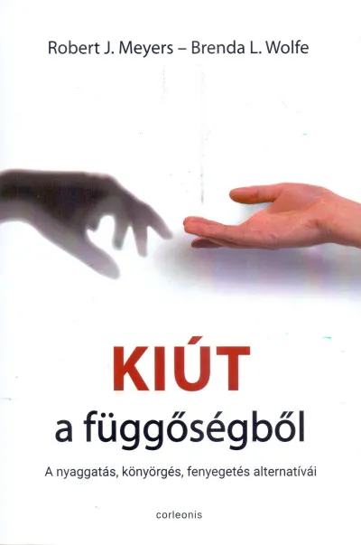 Vedd meg most Kiút a függőségből - A nyaggatás, könyörgés, fenyegetés alternatívái
