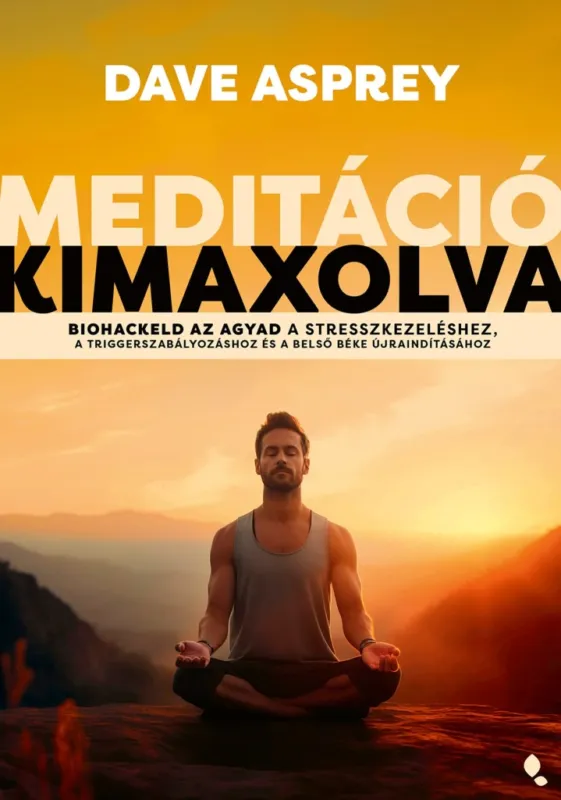 Meditáció kimaxolva - Biohackeld az agyad a stresszkezeléshez, a triggerszabályozáshoz és a belső béke újraindításához Csak ma