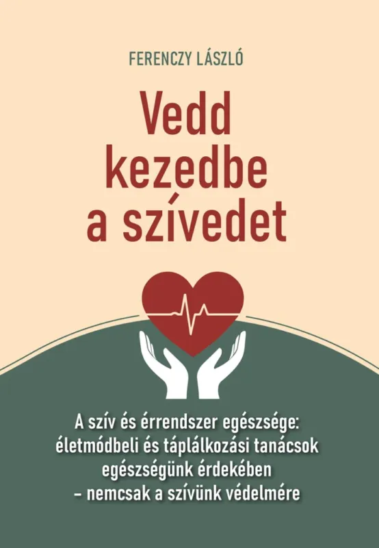 Vedd kezedbe a szívedet - A szív és érrendszer egészsége: életmódbeli és táplálkozási tanácsok egészségünk érdekében – nemcsak a szívünk védelmére Vedd meg most