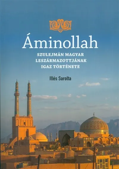 Akciós ár ÁMINOLLAH /SZULEJMÁN MAGYAR LESZÁRMAZOTTAINAK IGAZ TÖRTÉNETE