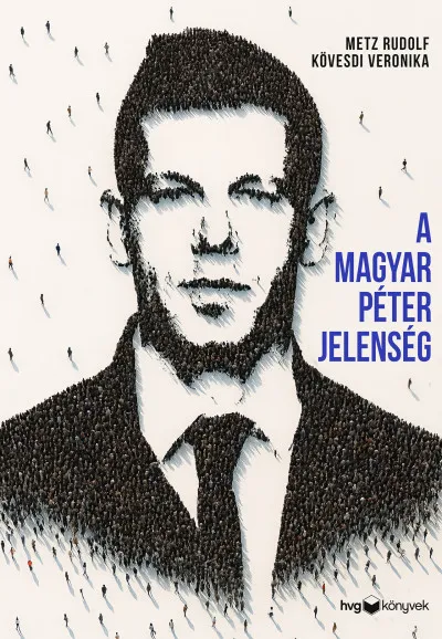 Kihagyhatatlan ajánlat A Magyar Péter-jelenség - Egy politikai felemelkedés anatómiája