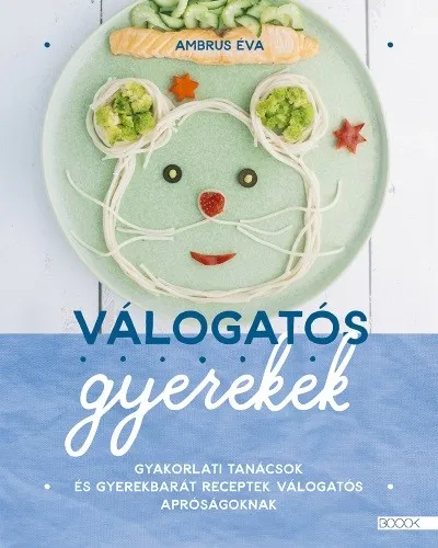 Válogatós gyerekek - Gyakorlati tanácsok és gyerekbarát receptek válogatós apróságoknak Ajánlat