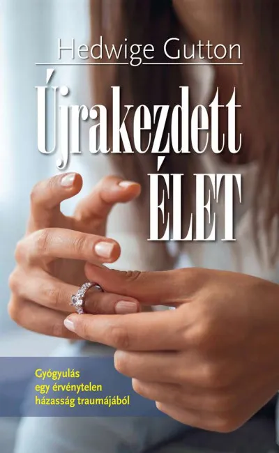 Újrakezdett élet - Gyógyulás egy érvénytelen házasság traumájából Expressz kézbesítés