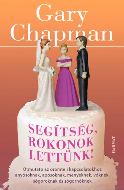Segítség, rokonok lettünk! - Útmutató az örömteli kapcsolatokhoz anyósoknak, apósoknak, menyeknek, vőknek, sógoroknak és sógornőknek Nézd meg most
