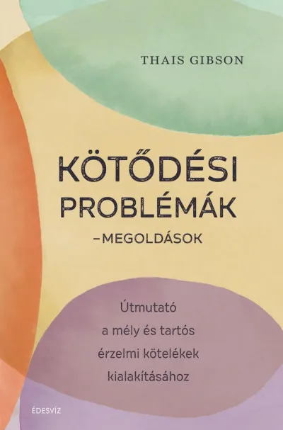Kötődési problémák - Megoldások - Útmutató a mély és tartós érzelmi kötelékek kialakításához Azonnal elérhető