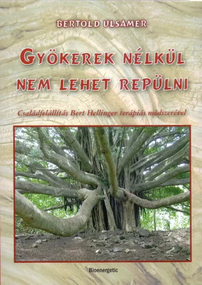 Gyökerek nélkül nem lehet repülni - Családállítás Bert Hellinger terápiás módszerével Végkiárusítás