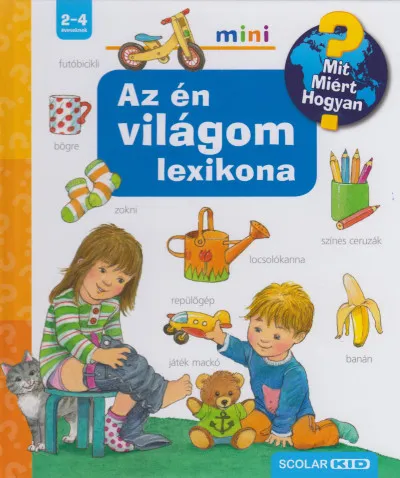 Az én világom lexikona - Mit? Miért? Hogyan? Csak ma