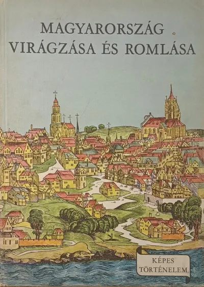 Magyarország virágzása és romlása - Magyarország a XIV-XV. században Kedvezményes ár