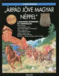 Árpád jöve magyar néppel - A magyarság őstörténete és a honfoglalás Legnépszerűbb