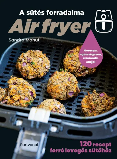 Legkelendőbb Air fryer - A sütés forradalma - 120 recept forró levegős sütőhöz