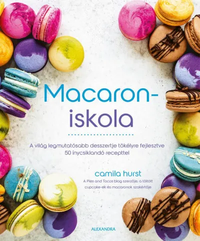 Legkelendőbb Macaroniskola - A világ legmutatósabb desszertje tökélyre fejlesztve 50 ínycsiklandó recepttel