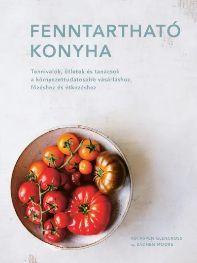 Fenntartható konyha - Tennivalók, ötletek és tanácsok a környezettudatosabb vásárláshoz, főzéshez és étkezéshez Kihagyhatatlan ajánlat