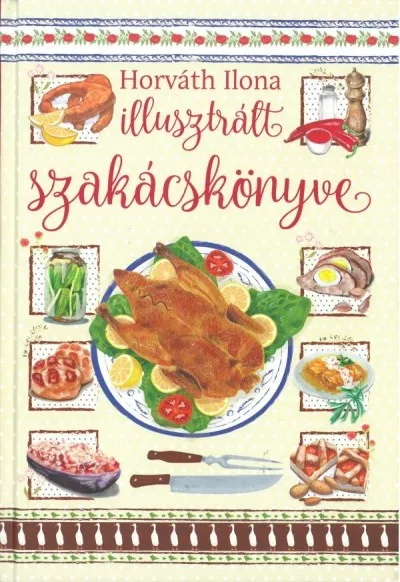 Gyors kiszállítás Horváth Ilona illusztrált szakácskönyve