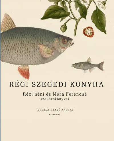 Kedvezmény Régi szegedi konyha - Rézi néni és Móra Ferencné szakácskönyvei, Cserna-Szabó András esszéivel