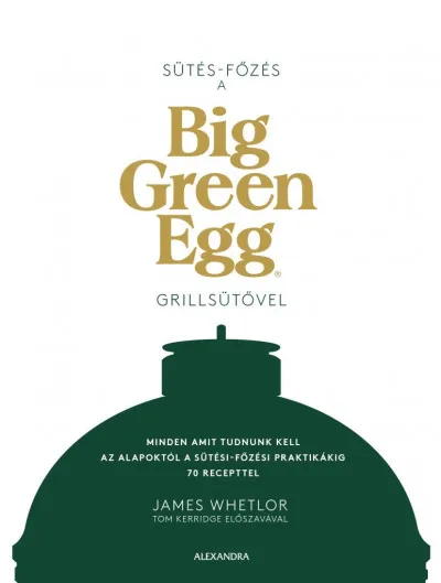 Sütés - főzés a Big Green Egg grillsütővel - Minden, amit tudnunk kell az alapoktól a sütési-főzési praktikákig 70 recepttel Korlátozott ajánlat