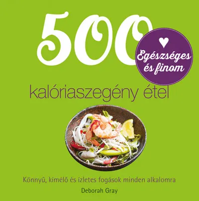 500 kalóriaszegény étel - Könnyű, kíméélő és ízletes fogások minden alkalmora Legkelendőbb