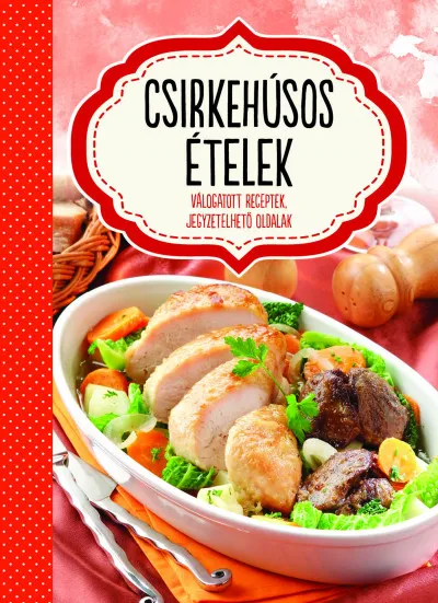 Azonnal elérhető Csirkehúsos ételek - Válogatott receptek, jegyzetelhető oldalak