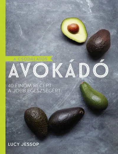 A csodálatos avokádó - 40 finom recept a jobb egészségért Olcsó
