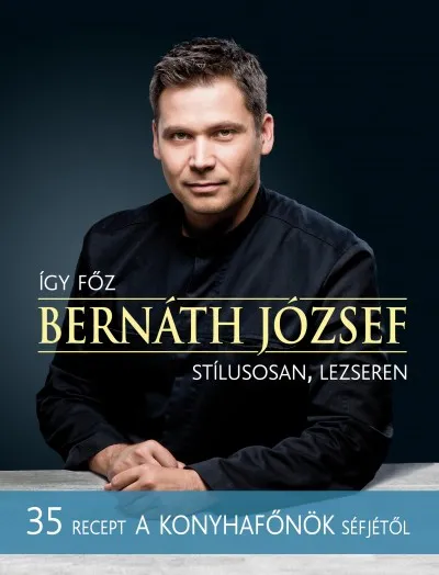 Így főz Bernáth József stílusosan, lezseren - 35 recept A konyhafőnök séfjétől Exkluzív ajánlat