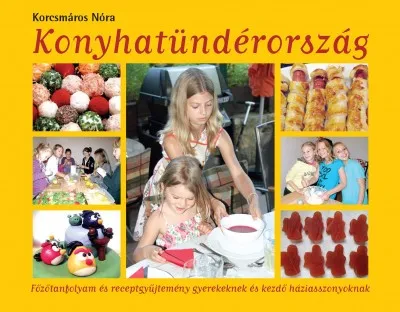 Konyhatündérország - Főzőtanfolyam és receptgyűjtemény gyerekeknek és kezdő háziasszonyoknak Prémium