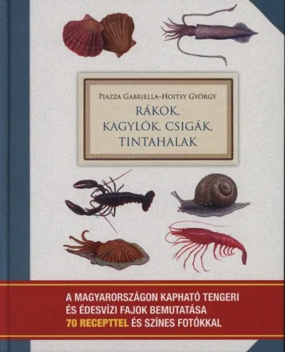 Gyors szállítás Rákok, kagylók, csigák, tintahalak - Gasztronómiai kislexikon 70 recepttel és éltelfotókkal