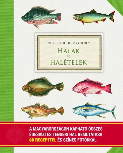 Alacsony ár Halak és halételek - A Magyarországon kapható összes édesvízi és tengeri hal bemutatása 80 recepttel és színes fotókkal