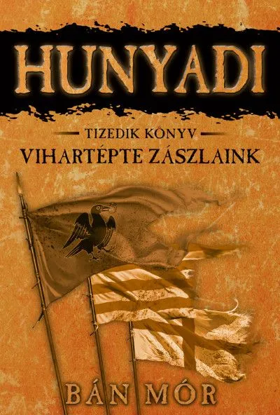 Legkelendőbb Vihartépte zászlaink - Hunyadi tizedik könyv