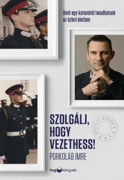 Szolgálj, hogy vezethess! - Bővített kiadás - Amit egy katonától tanulhatunk az üzleti életben Legkelendőbb