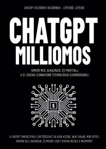 Akció ChatGPT Milliomos - Ismerd meg, alkalmazd, és profitálj a 21. század legnagyobb technológiai újdonságából!