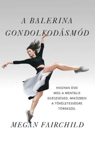 A balerina gondolkodásmód - Hogyan óvd meg a mentális egészséged, miközben a tökéletességre törekszel Akciós ár