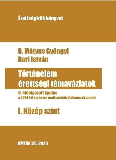 Történelem érettségi témavázlatok - I. Közép szint - A 2024-től érvényen érettségik szerint (6. kiadás) Szuper akció